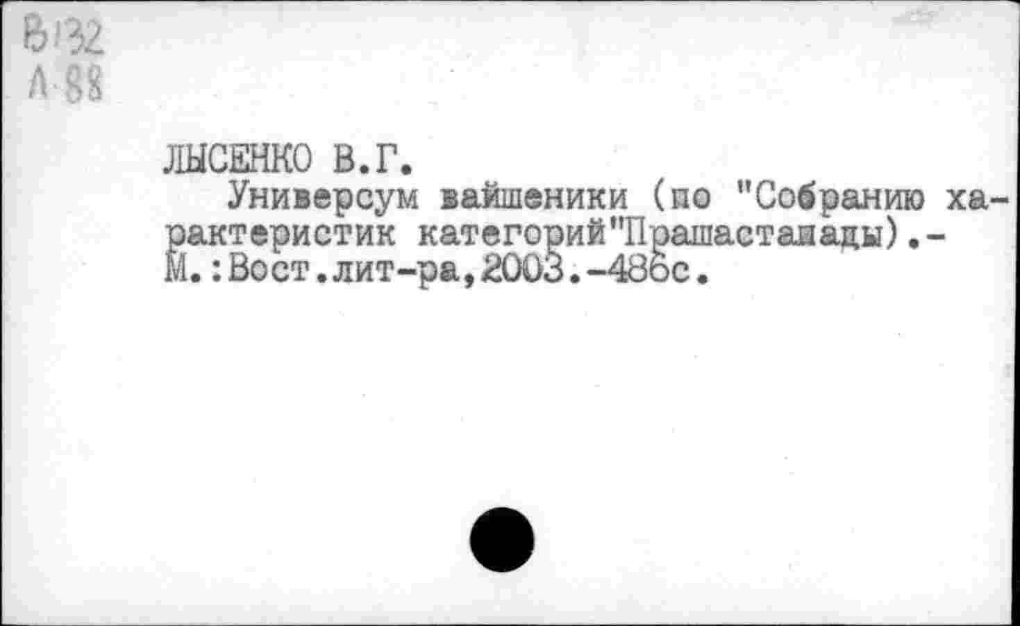 ﻿В-132
Л 88
ЛЫСЕНКО В. Г.
Универсум вайшеники (по "Собранию ха-Керистик категорий"Прашастаиацы).-
о ст.лит-ра,2003.-48Ьс.